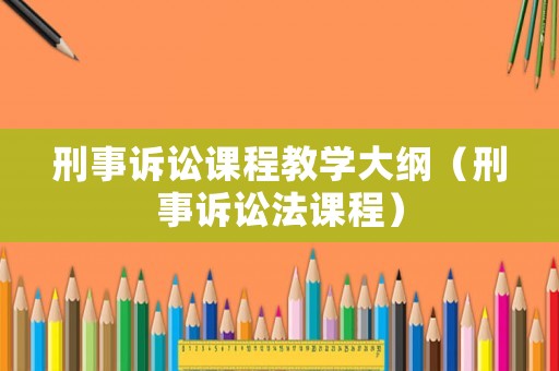 刑事訴訟課程教學大綱（刑事訴訟法課程）