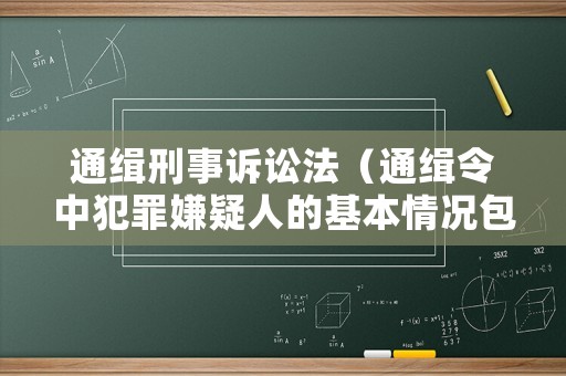 通緝刑事訴訟法（通緝令中犯罪嫌疑人的基本情況包括哪些內(nèi)容）