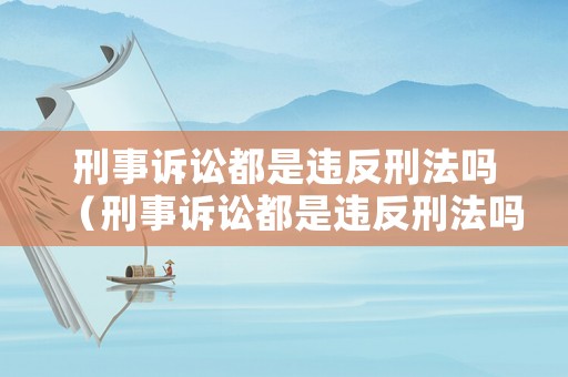 刑事訴訟都是違反刑法嗎（刑事訴訟都是違反刑法嗎）