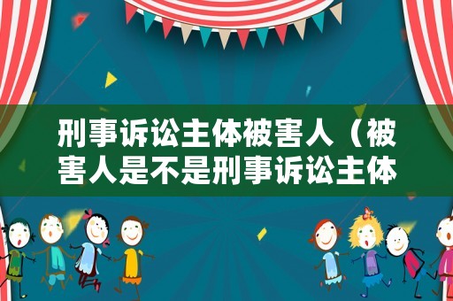 刑事訴訟主體被害人（被害人是不是刑事訴訟主體）