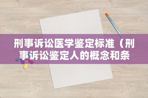 刑事訴訟醫學鑒定標準（刑事訴訟鑒定人的概念和條件）