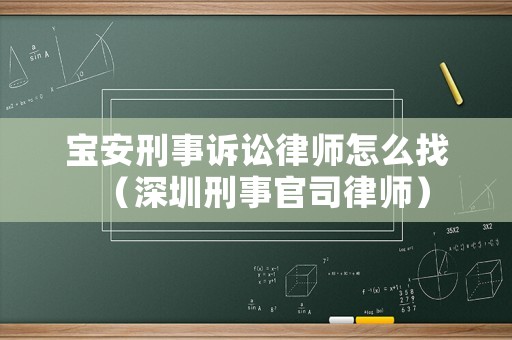 寶安刑事訴訟律師怎么找（深圳刑事官司律師）