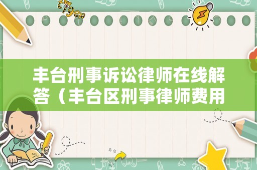 豐臺刑事訴訟律師在線解答（豐臺區(qū)刑事律師費用標準）