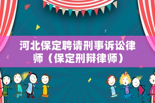 河北保定聘請刑事訴訟律師（保定刑辯律師）