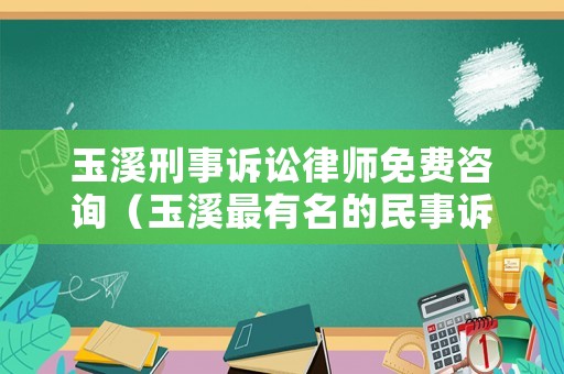 玉溪刑事訴訟律師免費咨詢（玉溪最有名的民事訴訟律師事務所）