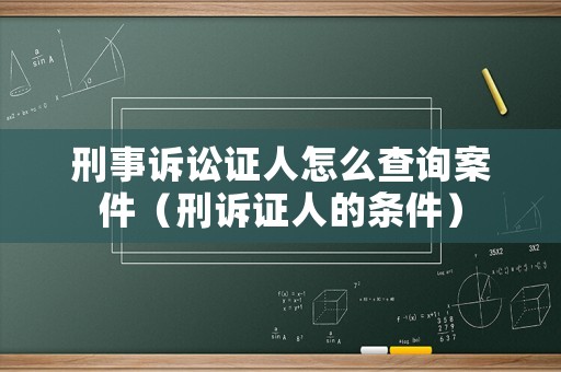 刑事訴訟證人怎么查詢(xún)案件（刑訴證人的條件）