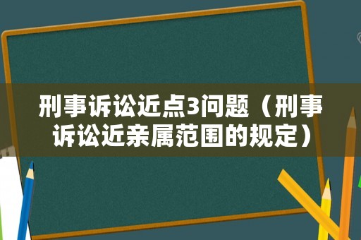 刑事訴訟近點3問題（刑事訴訟近親屬范圍的規定）
