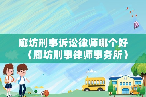 廊坊刑事訴訟律師哪個好（廊坊刑事律師事務所）
