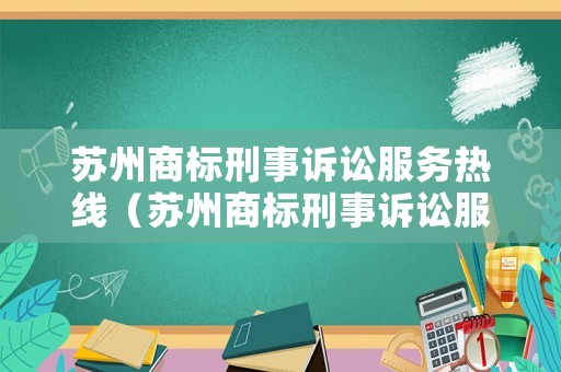 蘇州商標刑事訴訟服務熱線（蘇州商標刑事訴訟服務熱線電話號碼）