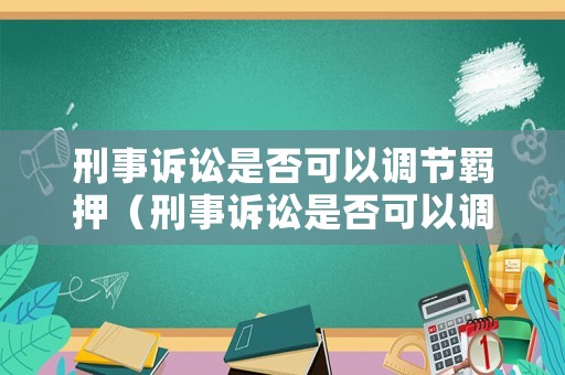 刑事訴訟是否可以調節羈押（刑事訴訟是否可以調節羈押案件）