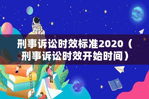 刑事訴訟時(shí)效標(biāo)準(zhǔn)2020（刑事訴訟時(shí)效開始時(shí)間）