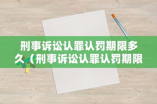 刑事訴訟認罪認罰期限多久（刑事訴訟認罪認罰期限多久有效）