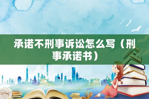 承諾不刑事訴訟怎么寫（刑事承諾書）