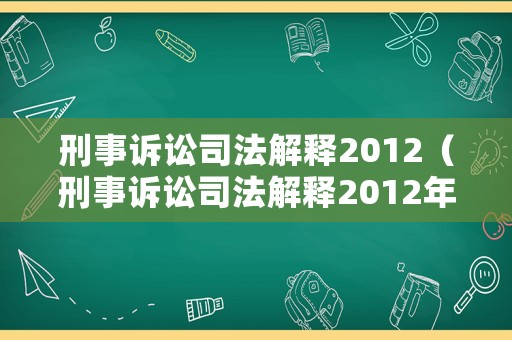 刑事訴訟司法解釋2012（刑事訴訟司法解釋2012年）