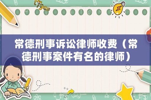 常德刑事訴訟律師收費(fèi)（常德刑事案件有名的律師）