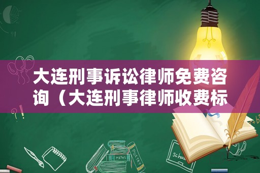 大連刑事訴訟律師免費咨詢（大連刑事律師收費標準）