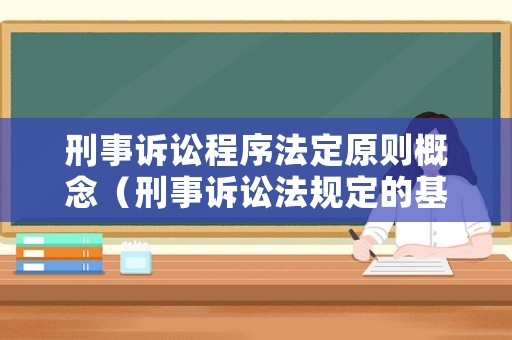 刑事訴訟程序法定原則概念（刑事訴訟法規(guī)定的基本原則）