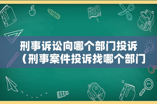 刑事訴訟向哪個部門投訴（刑事案件投訴找哪個部門）