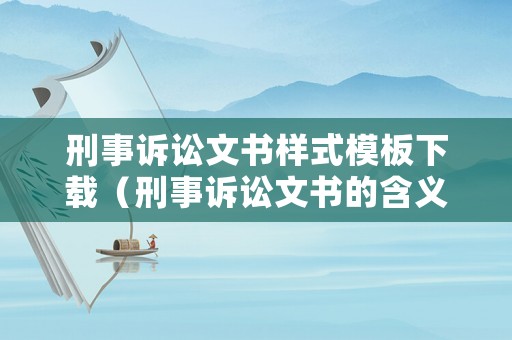 刑事訴訟文書樣式模板下載（刑事訴訟文書的含義）