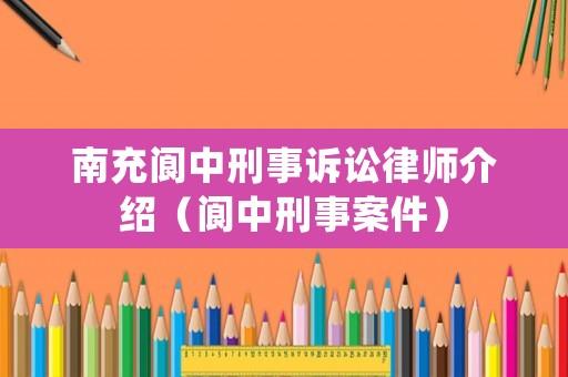 南充閬中刑事訴訟律師介紹（閬中刑事案件）
