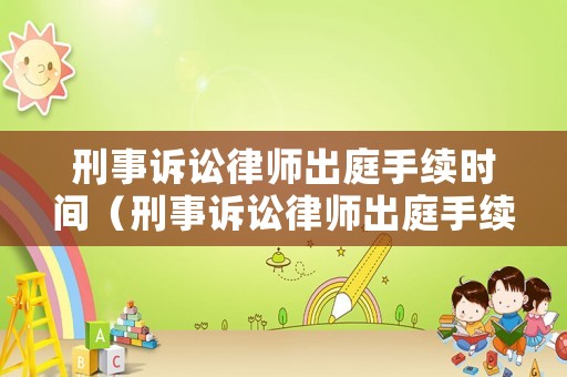 刑事訴訟律師出庭手續時間（刑事訴訟律師出庭手續時間多久）
