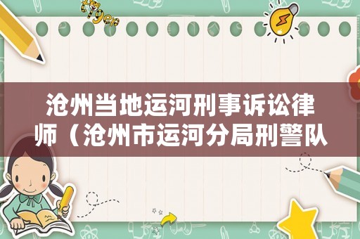 滄州當地運河刑事訴訟律師（滄州市運河分局刑警隊電話）