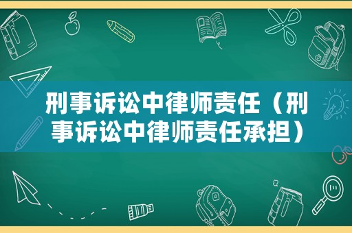 刑事訴訟中律師責任（刑事訴訟中律師責任承擔）
