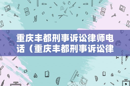 重慶豐都刑事訴訟律師電話（重慶豐都刑事訴訟律師電話是多少）