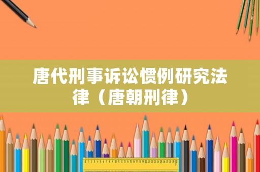 唐代刑事訴訟慣例研究法律（唐朝刑律）