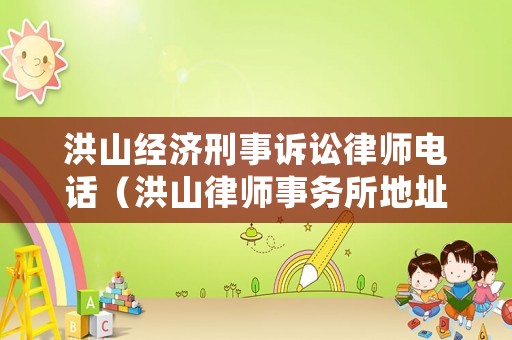 洪山經濟刑事訴訟律師電話（洪山律師事務所地址電話）