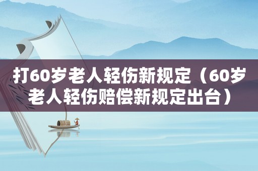 打60歲老人輕傷新規(guī)定（60歲老人輕傷賠償新規(guī)定出臺）