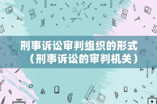刑事訴訟審判組織的形式（刑事訴訟的審判機關）