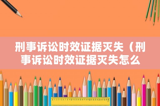 刑事訴訟時效證據滅失（刑事訴訟時效證據滅失怎么辦）