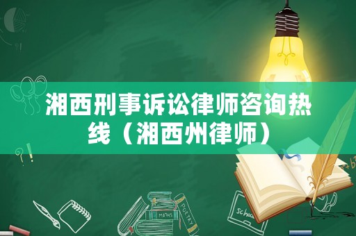 湘西刑事訴訟律師咨詢熱線（湘西州律師）