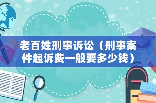 老百姓刑事訴訟（刑事案件起訴費一般要多少錢）