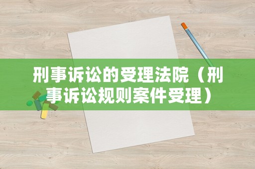 刑事訴訟的受理法院（刑事訴訟規則案件受理）