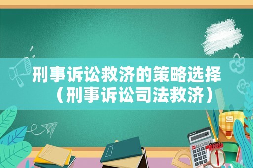刑事訴訟救濟的策略選擇（刑事訴訟司法救濟）