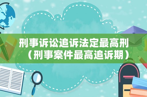 刑事訴訟追訴法定最高刑（刑事案件最高追訴期）