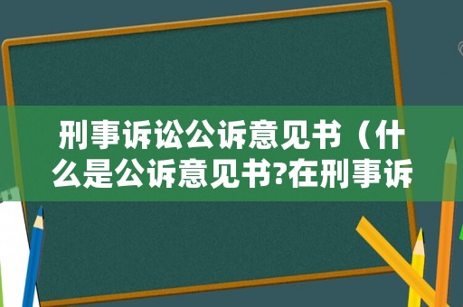 刑事訴訟公訴意見書（什么是公訴意見書?在刑事訴訟的哪一個環節使用?）