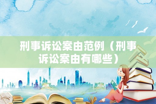 刑事訴訟案由范例（刑事訴訟案由有哪些）