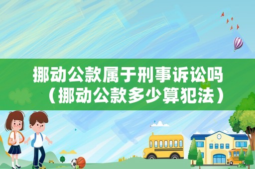 挪動公款屬于刑事訴訟嗎（挪動公款多少算犯法）