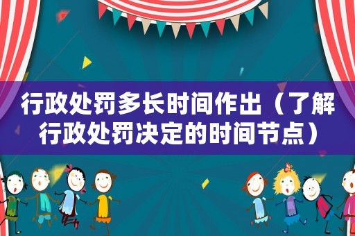 行政處罰多長時間作出（了解行政處罰決定的時間節點）