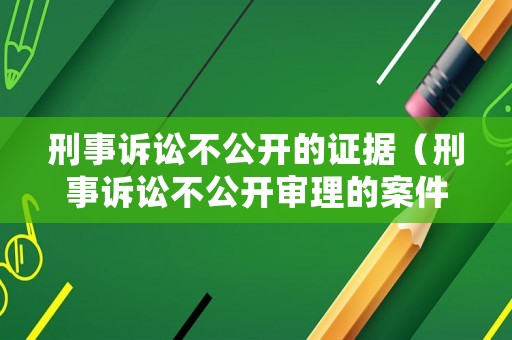 刑事訴訟不公開的證據(jù)（刑事訴訟不公開審理的案件范圍）