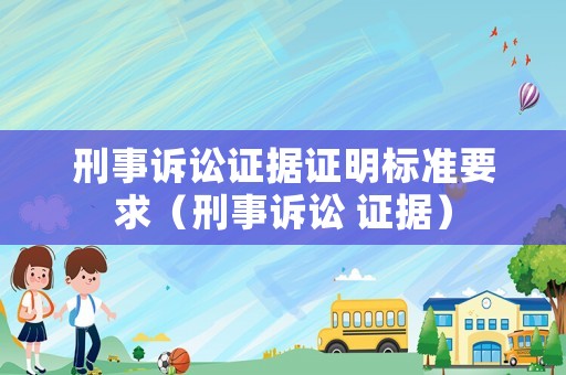 刑事訴訟證據(jù)證明標(biāo)準(zhǔn)要求（刑事訴訟 證據(jù)）