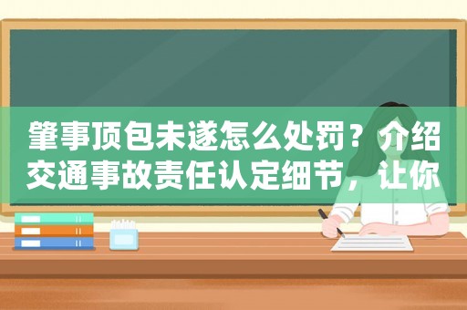 肇事頂包未遂怎么處罰？介紹交通事故責任認定細節，讓你不再冤枉