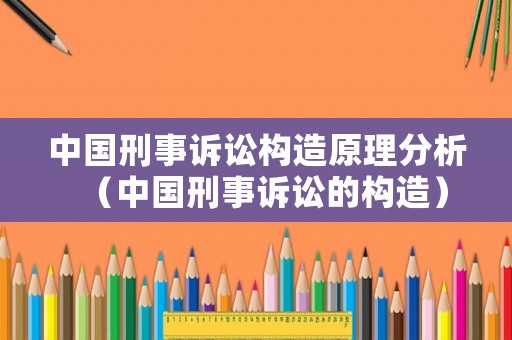 中國刑事訴訟構造原理分析（中國刑事訴訟的構造）