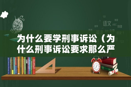 為什么要學刑事訴訟（為什么刑事訴訟要求那么嚴格）