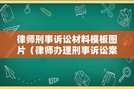 律師刑事訴訟材料模板圖片（律師辦理刑事訴訟案件規(guī)范）