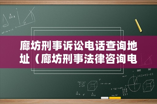 廊坊刑事訴訟電話查詢地址（廊坊刑事法律咨詢電話）