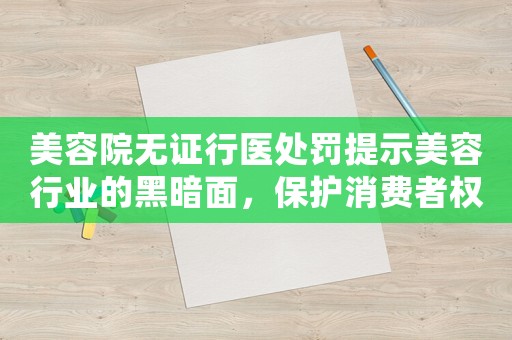 美容院無證行醫處罰提示美容行業的黑暗面，保護消費者權益